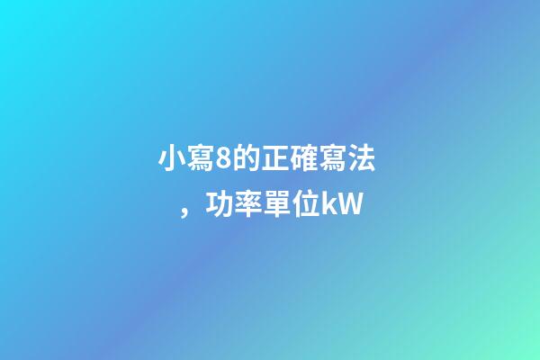 小寫8的正確寫法，功率單位kW